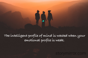 The intelligent profile of mind is wasted when your emotional profile is weak.