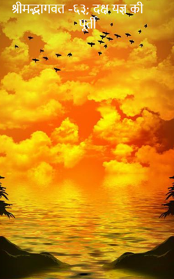 श्रीमद्भागवत -६३; दक्ष यज्ञ की पूर्ती