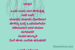 ವಾಸ್ತವ

ಒಂಟಿ ಎಂದು ಮನ ಹೇಳುತ್ತಿತ್ತು
ಬಾರಿ ಬಾರಿ
ಯೋಚಿಸಿ ಯೋಚಿಸಿ ನೋಡಿದಾಗ
ಹೇಳಿದ್ದು ಬುದ್ಧಿ ಒಂಟಿಯಾಗಿಯೇ
ನಡೆಯುವಾಗ ಬಾಳ ಪಯಣ
ಸುಗಮದಲಿ
ನಂಟಿನ ಹಂಗ್ಯಾಕೆ
ನಿಂಗೆ ಹೇಳು ಎಂದಿತು ಹರುಷದಲಿ


ಜಯಶ್ರೀ ಕಿಶೋರ್
ಬೆಂಗಳೂರು.