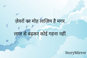 ज़ेवरों का मोह लाज़िम है मगर..

लाज से बढ़कर कोई गहना नहीं..