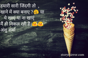 हमारी सारी जिंदगी तो  ,
खाने में क्या बनाए ?🤔 या 
   ये खाएं या ना खाएं 
मैं ही निकल रही है।😅😅
अंशु शर्मा