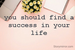 you should find a success in your life