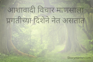 आशावादी विचार माणसाला 
प्रगतीच्या दिशेने नेत असतात 