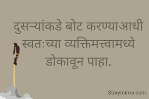 
दुसऱ्यांकडे बोट करण्याआधी स्वतःच्या व्यक्तिमत्त्वामध्ये डोकावून पाहा.