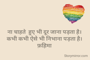 ना चाहते  हुए भी दूर जाना पड़ता है।
कभी कभी ऐसे भी निभाना पड़ता है।
फ़हिमा