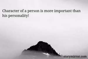 Character of a person is more important than his personality!