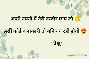 अपने नयनों में तेरी तस्वीर छाप ली 🤭

हसीं कोई अदाकारी तो यकिनन रही होगी 😍

                  "दीक्षु"