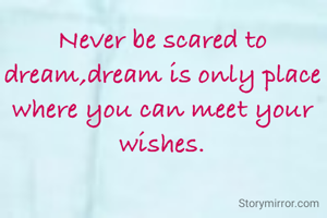 Never be scared to dream,dream is only place where you can meet your wishes.