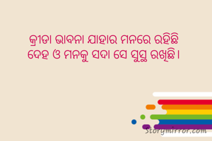 କ୍ରୀଡା ଭାବନା ଯାହାର ମନରେ ରହିଛି 
ଦେହ ଓ ମନକୁ ସଦା ସେ ସୁସ୍ଥ ରଖିଛି। 