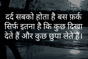 दर्द सबको होता है बस फ़र्क सिर्फ इतना है कि कुछ दिखा देते हैं और कुछ छुपा लेते हैं।