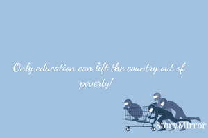 Only education can lift the country out of poverty! 