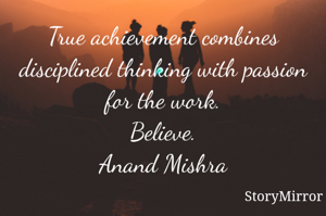 True achievement combines disciplined thinking with passion for the work.
Believe.
Anand Mishra