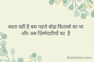 बस्ता वहीं है बस पहले बोझ किताबो का था 
और अब ज़िम्मेदारियों का  है 