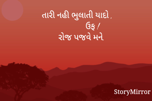  તારી નહી ભુલાતી યાદો ,
               ઉફ !
     રોજ પજવે મને.