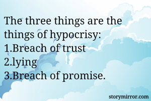 The three things are the things of hypocrisy:
1.Breach of trust 
2.lying
3.Breach of promise.