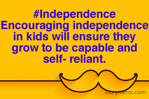 #Independence
Encouraging independence in kids will ensure they grow to be capable and self- reliant.