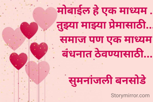 
मोबाईल हे एक माध्यम ...
तुझ्या माझ्या प्रेमासाठी....
समाज पण एक माध्यम 
बंधनात ठेवण्यासाठी...

सुमनांजली बनसोडे