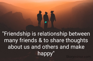 "Friendship is relationship between many friends & to share thoughts about us and others and make happy"