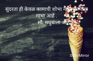 सुंदरता ही केवळ कामाची शोभा नसून कामाचा गाभा आहे .
           सौ. मधुबाला औटे