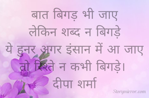 बात बिगड़ भी जाए
लेकिन शब्द न बिगड़े
ये हुनर अगर इंसान में आ जाए
तो रिश्ते न कभी बिगड़े। 
दीपा शर्मा