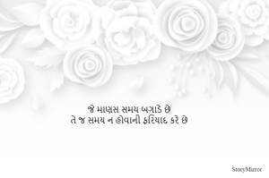 જે માણસ સમય બગાડે છે
તે જ સમય ન હોવાની ફરિયાદ કરે છે