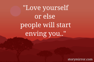 "Love yourself
or else 
people will start
enving you.."