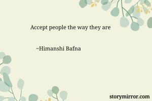 Accept people the way they are 
   

    ~Himanshi Bafna 