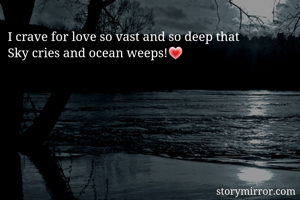 I crave for love so vast and so deep that
Sky cries and ocean weeps!💗