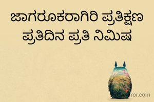 ಜಾಗರೂಕರಾಗಿರಿ ಪ್ರತಿಕ್ಷಣ ಪ್ರತಿದಿನ ಪ್ರತಿ ನಿಮಿಷ