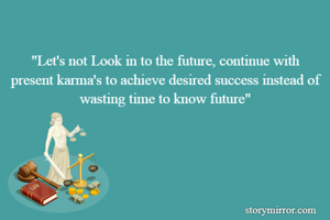
"Let's not Look in to the future, continue with present karma's to achieve desired success instead of wasting time to know future"