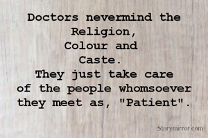 Doctors nevermind the Religion,
Colour and 
Caste. 
They just take care
of the people whomsoever they meet as, "Patient".