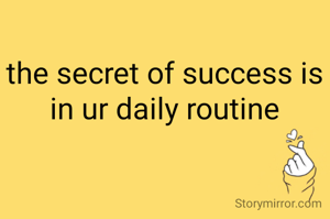 the secret of success is in ur daily routine