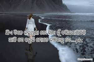 ଯିଏ ଦିନେ କହୁଥିଲା ତୋ ବିନା ମୁଁ ବଞ୍ଚିଥପାରିବିନି
ଆଜି ସେ କହୁଛି ମୋତେ ବଞ୍ଚିବାକୁ ଦେ....plz