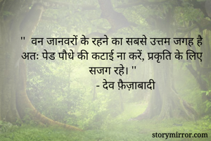 ''  वन जानवरों के रहने का सबसे उत्तम जगह है अतः पेड पौधे की कटाई ना करें, प्रकृति के लिए सजग रहे। '' 
         - देव फ़ैज़ाबादी 