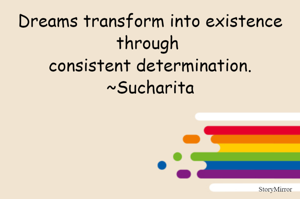 Dreams transform into existence through consistent determination.
~Sucharita