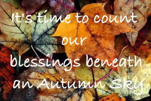 It's time to count 
our 
blessings beneath
 an Autumn Sky
