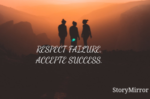 RESPECT FAILURE,
ACCEPTE SUCCESS.