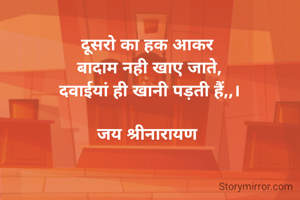 दूसरो का हक आकर 
बादाम नही खाए जाते,
दवाईयां ही खानी पड़ती हैं,,।

जय श्रीनारायण 