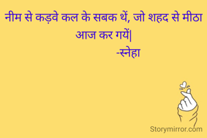 नीम से कड़वे कल के सबक थें, जो शहद से मीठा आज कर गयें|
                  -स्नेहा 