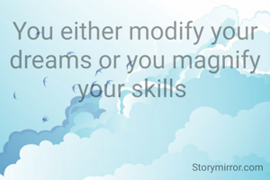You either modify your dreams or you magnify your skills 