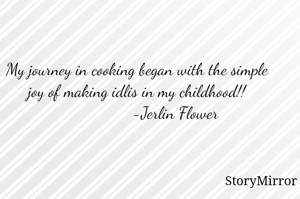 My journey in cooking began with the simple joy of making idlis in my childhood!!
                   -Jerlin Flower 