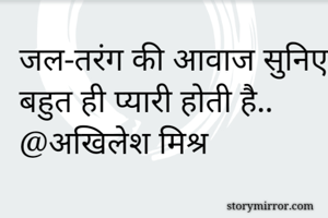 जल-तरंग की आवाज सुनिए बहुत ही प्यारी होती है..
@अखिलेश मिश्र