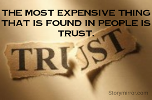 The most expensive thing that is found in people is trust.