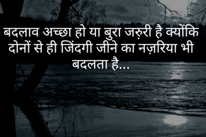बदलाव अच्छा हो या बुरा जरु़री है क्योंकि दोनों से ही जिंदगी जीने का नज़रिया भी बदलता है...