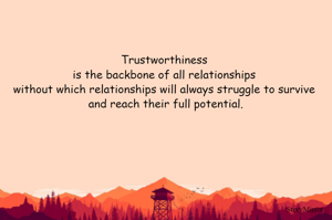 Trustworthiness is the backbone of all relationships without which relationships will always struggle to survive and reach their full potential.