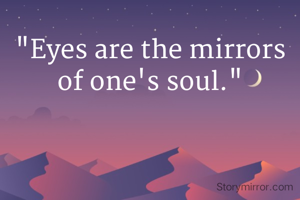 "Eyes are the mirrors of one's soul."