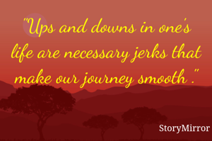 "Ups a downs in one's life are necessary jerks that make our journey smooth ."