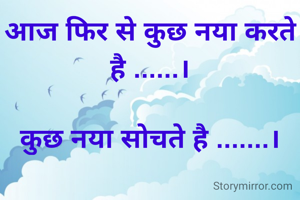 आज फिर से कुछ नया करते है ......।

कुछ नया सोचते है .......।