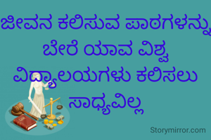 ಜೀವನ ಕಲಿಸುವ ಪಾಠಗಳನ್ನು ಬೇರೆ ಯಾವ ವಿಶ್ವ ವಿದ್ಯಾಲಯಗಳು ಕಲಿಸಲು ಸಾಧ್ಯವಿಲ್ಲ