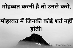 मोहब्बत करनी है तो उनसे करो,

मोहब्बत में जिनकी कोई शर्त नहीं होती।

